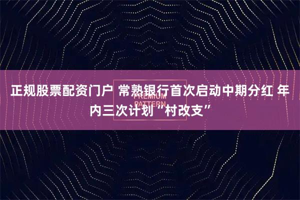 正规股票配资门户 常熟银行首次启动中期分红 年内三次计划“村改支”