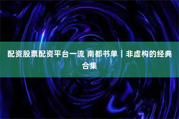 配资股票配资平台一流 南都书单｜非虚构的经典合集